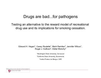 Drugs are bad...for pathogens Testing an alternative to the reward model of recreational drug use and its implications for smoking cessation. Edward H. Hagen1, Casey Roulette1, Mark Remiker1, Jennifer Wilcox1, Roger J. S