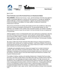 News Release  April 3, 2012 Three Territories to put a Pan-Territorial Focus on Infrastructure Needs YELLOWKNIFE—Ministers from Nunavut, Yukon, and the Northwest Territories have agreed to support a coordinated approac