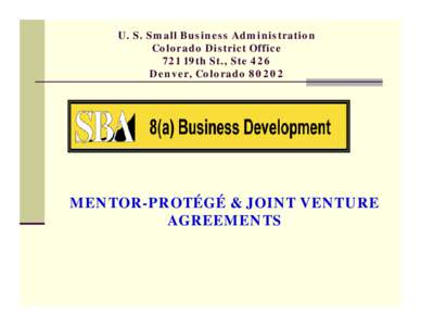 U. S. Small Business Administration Colorado District Office 721 19th St., Ste 426 Denver, Colorado[removed]MENTOR-PROTÉGÉ & JOINT VENTURE