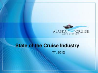 State of the Cruise Industry ??, 2012 Cruise Alaska Pipeline System (CAPS)  Cruise Passengers = 65% of Alaska Visitors