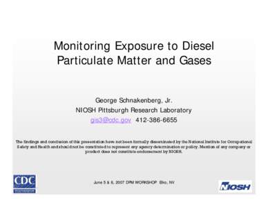 Monitoring Exposure to Diesel Particulate Matter and Gases George Schnakenberg, Jr. NIOSH Pittsburgh Research Laboratory [removed[removed]The findings and conclusion of this presentation have not been formally d