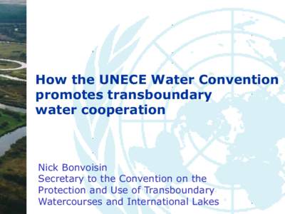 How the UNECE Water Convention promotes transboundary water cooperation Nick Bonvoisin Secretary to the Convention on the
