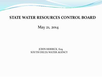 STATE WATER RESOURCES CONTROL BOARD May 21, 2014 JOHN HERRICK, Esq. SOUTH DELTA WATER AGENCY