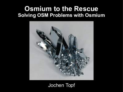 Osmium to the Rescue Solving OSM Problems with Osmium Jochen Topf  Osmium has