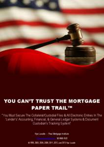 YOU CAN’T TRUST THE MORTGAGE PAPER TRAIL™ “You Must Secure The Collateral/Custodial Files & All Electronic Entries In The ‘Lender’s’ Accounting, Financial, & General Ledger Systems & Document Custodian’s Tr