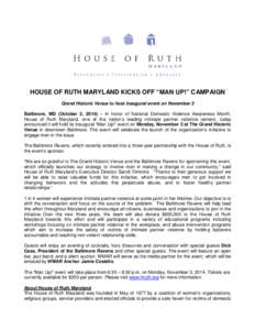 HOUSE OF RUTH MARYLAND KICKS OFF “MAN UP!” CAMPAIGN Grand Historic Venue to host inaugural event on November 3 Baltimore, MD (October 2, 2014) – In honor of National Domestic Violence Awareness Month, House of Ruth