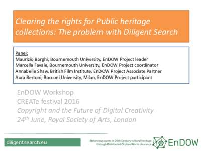 Clearing the rights for Public heritage collections: The problem with Diligent Search Panel: Maurizio Borghi, Bournemouth University, EnDOW Project leader Marcella Favale, Bournemouth University, EnDOW Project coordinato