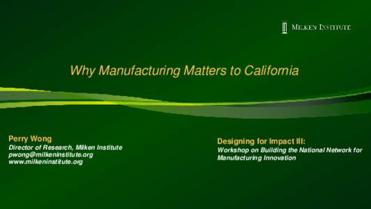 Why Manufacturing Matters to California  Perry Wong Director of Research, Milken Institute  www.milkeninstitute.org