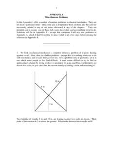 1 APPENDIX A Miscellaneous Problems In this Appendix I offer a number of random problems in classical mechanics. They are not in any particular order – they come just as I happen to think of them, and they are not nece