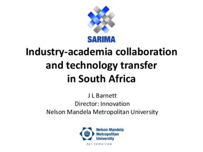 Industry-academia collaboration and technology transfer in South Africa J L Barnett Director: Innovation Nelson Mandela Metropolitan University