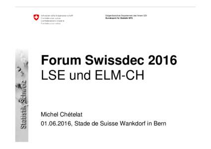 Eidgenössisches Departement des Innern EDI Bundesamt für Statistik BFS Forum Swissdec 2016 LSE und ELM-CH Michel Chételat