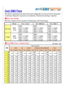 Cool EMS Fees We deliver Japanese food items that need refrigeration to the world from shipment to delivery. Shipped in special cool containers. Advanced booking is required. ■Size and weight We have 3 types of Cool bo