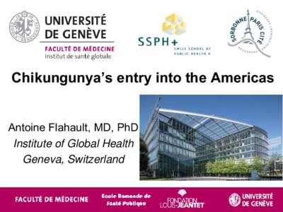 Chikungunya’s entry into the Americas Antoine Flahault, MD, PhD Institute of Global Health Geneva, Switzerland  Chikungunya