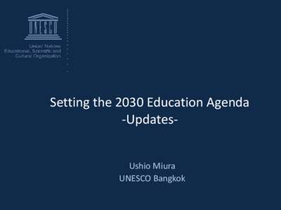 Setting the 2030 Education Agenda -UpdatesUshio Miura UNESCO Bangkok Updates on the post-2015 process - Agenda The post-2015 agenda to be adopted at the United