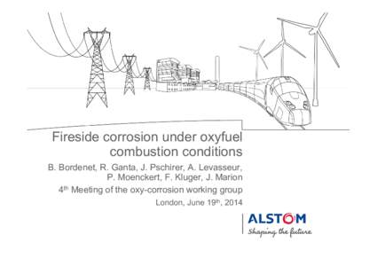 Fireside corrosion under oxyfuel combustion conditions B. Bordenet, R. Ganta, J. Pschirer, A. Levasseur, P. Moenckert, F. Kluger, J. Marion 4th Meeting of the oxy-corrosion working group London, June 19th, 2014