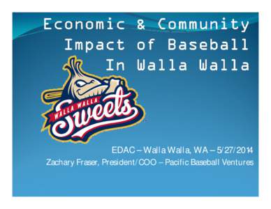 EDAC – Walla Walla, WA – [removed]Zachary Fraser, President/COO – Pacific Baseball Ventures Pacific Baseball Ventures - History  Founded in 2009 with the Walla Walla Sweets  Expanded interest as members of 