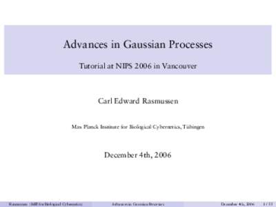 Advances in Gaussian Processes Tutorial at NIPS 2006 in Vancouver Carl Edward Rasmussen  Max Planck Institute for Biological Cybernetics, Tübingen