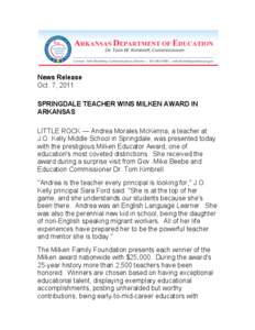 News Release Oct. 7, 2011 SPRINGDALE TEACHER WINS MILKEN AWARD IN ARKANSAS LITTLE ROCK — Andrea Morales McKenna, a teacher at J.O. Kelly Middle School in Springdale, was presented today