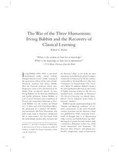 The War of the Three Humanisms: Irving Babbitt and the Recovery of Classical Learning Robert C. Koons “Where is the wisdom we have lost in knowledge? Where is the knowledge we have lost in information?”