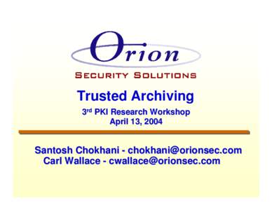 Trusted Archiving 3rd PKI Research Workshop April 13, 2004 Santosh Chokhani - [removed] Carl Wallace - [removed]