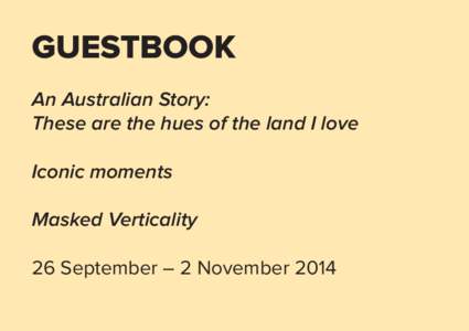 GUESTBOOK An Australian Story: These are the hues of the land I love Iconic moments Masked Verticality 26 September – 2 November 2014