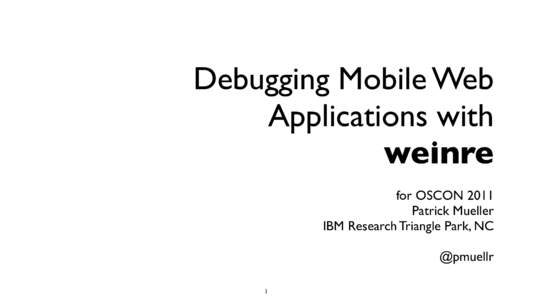 Debugging Mobile Web Applications with weinre for OSCON 2011 Patrick Mueller IBM Research Triangle Park, NC