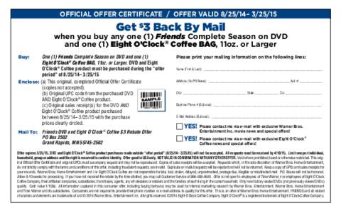 OFFICIAL OFFER CERTIFICATE / OFFER VALID[removed]– [removed]Get $3 Back By Mail when you buy any one (1) Friends Complete Season on DVD and one (1) Eight O’Clock® Coffee BAG, 11oz. or Larger