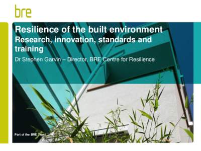 Resilience of the built environment Research, innovation, standards and training Dr Stephen Garvin – Director, BRE Centre for Resilience  Part of the BRE Trust