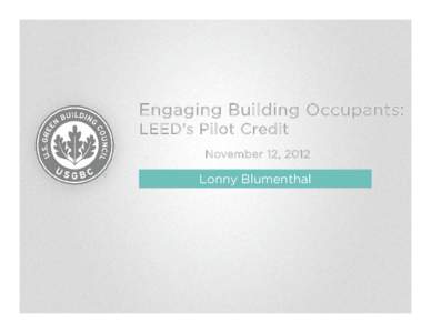 Engaging Building Occupants: LEED’s Pilot Credit November 12, 2012 Lonny Blumenthal