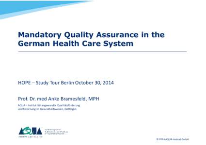 Mandatory Quality Assurance in the German Health Care System HOPE – Study Tour Berlin October 30, 2014 Prof. Dr. med Anke Bramesfeld, MPH AQUA – Institut für angewandte Qualitätsförderung