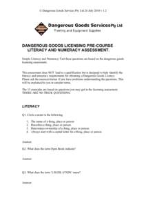 © Dangerous Goods Services Pty Ltd 26 July 2010 v 1.2  DANGEROUS GOODS LICENSING PRE-COURSE LITERACY AND NUMERACY ASSESSMENT. Simple Literacy and Numeracy Test these questions are based on the dangerous goods licensing 