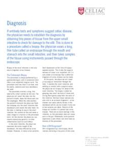 Diagnosis If antibody tests and symptoms suggest celiac disease, the physician needs to establish the diagnosis by obtaining tiny pieces of tissue from the upper small intestine to check for damage to the villi. This is 