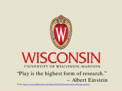 “Play is the highest form of research.” – Albert Einstein From: http://www.childswork.com/blog[removed]favorite-play-therapy-quotes/ Get up and move!