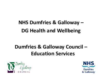 NHS Dumfries & Galloway – DG Health and Wellbeing Dumfries & Galloway Council – Education Services  • Increased local level data on the health and