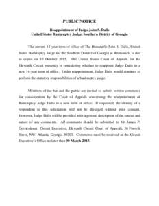 PUBLIC NOTICE Reappointment of Judge John S. Dalis United States Bankruptcy Judge, Southern District of Georgia The current 14-year term of office of The Honorable John S. Dalis, United States Bankruptcy Judge for the So