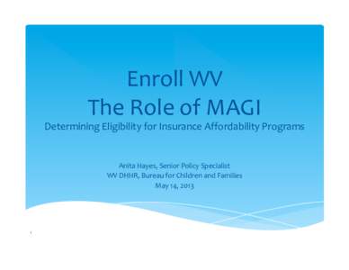 Enroll WV  The Role of MAGI   Determining Eligibility for Insurance Affordability Programs   Anita Hayes, Senior Policy Specialist 