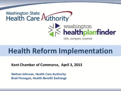 Health Reform Implementation Kent Chamber of Commerce, April 3, 2013 Nathan Johnson, Health Care Authority Brad Finnegan, Health Benefit Exchange  Panel Topics for Today