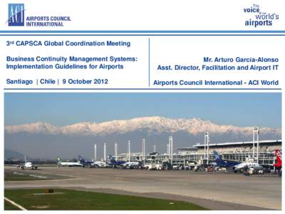 3rd CAPSCA Global Coordination Meeting Business Continuity Management Systems: Implementation Guidelines for Airports Santiago | Chile | 9 October[removed]Mr. Arturo García-Alonso