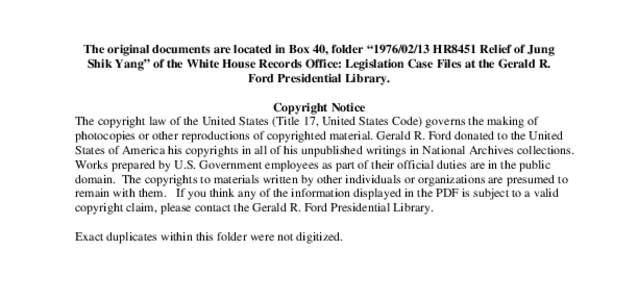 The original documents are located in Box 40, folder “[removed]HR8451 Relief of Jung Shik Yang” of the White House Records Office: Legislation Case Files at the Gerald R. Ford Presidential Library. Copyright Notice