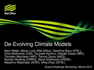 De-Evolving Climate Models Mark Webb, Adrian Lock (Met Office), Sandrine Bony (IPSL), Chris Bretherton (UW), Tsuyoshi Koshiro, Hideaki Kawai (MRI), Thorsten Mauritsen (MPI), Tomoo Ogura (NIES), Romain Roehrig (CNRM), Ste