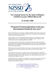 New Zealand Society for the Study of Diabetes (NZSSD) Executive PRESS RELEASE 21 October 2008 “Proposed Xenotransplantation trial: have International Standards been met?”