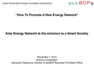 Japan Renewable Energy Foundation Symposium  “How To Promote A New Energy Network” Area Energy Network is the entrance to a Smart Society