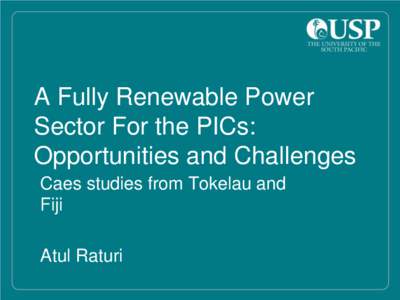 A Fully Renewable Power Sector For the PICs: Opportunities and Challenges Caes studies from Tokelau and Fiji Atul Raturi