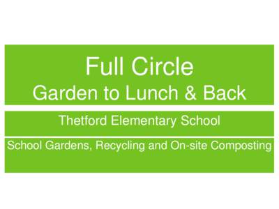 Full Circle Garden to Lunch & Back Thetford Elementary School School Gardens, Recycling and On-site Composting  T.E.S.