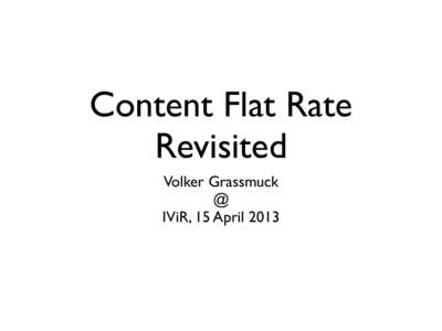 Content Flat Rate Revisited Volker Grassmuck @ IViR, 15 April 2013