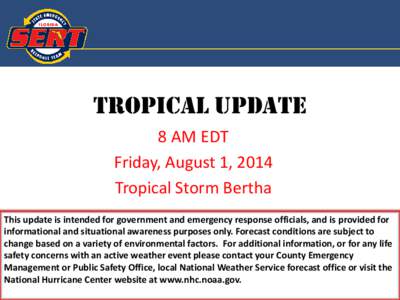 Tropical Update 8 AM EDT Friday, August 1, 2014 Tropical Storm Bertha This update is intended for government and emergency response officials, and is provided for informational and situational awareness purposes only. Fo