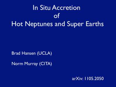 In Situ Accretion of Hot Neptunes and Super Earths Brad Hansen (UCLA) Norm Murray (CITA)