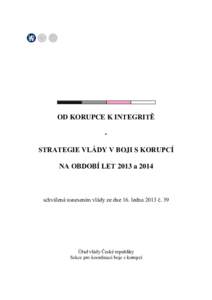 OD KORUPCE K INTEGRITĚ STRATEGIE VLÁDY V BOJI S KORUPCÍ NA OBDOBÍ LET 2013 a 2014 schválená usnesením vlády ze dne 16. ledna 2013 č. 39