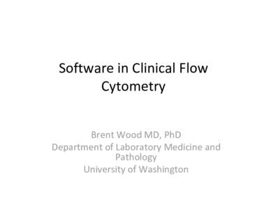 Software in Clinical Flow  Cytometry Brent Wood MD, PhD Department of Laboratory Medicine and  Pathology University of Washington