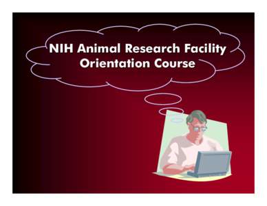 NIH Animal Research Facility Orientation Course Training Topics • Animal research at NIH • What makes a building an animal